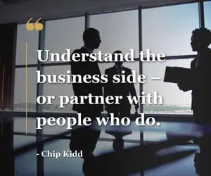 “Understand the business side—or partner with people who do.” – Chip Kidd quote